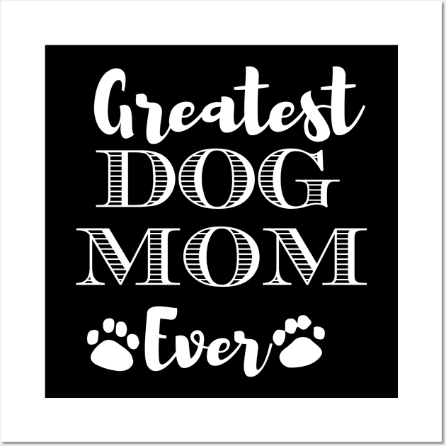 Greatest Dog Mom Ever Funny Dog Owner Gifts For Women Who Love Dogs Wall Art by BadDesignCo